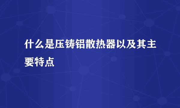 什么是压铸铝散热器以及其主要特点