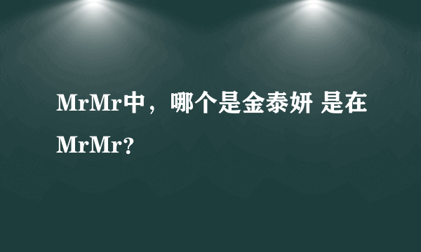 MrMr中，哪个是金泰妍 是在MrMr？