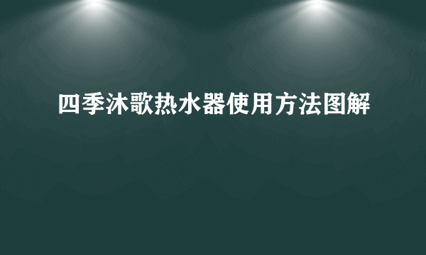 四季沐歌热水器使用方法图解