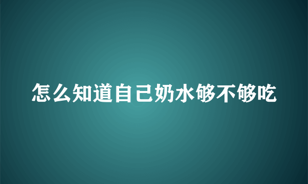 怎么知道自己奶水够不够吃