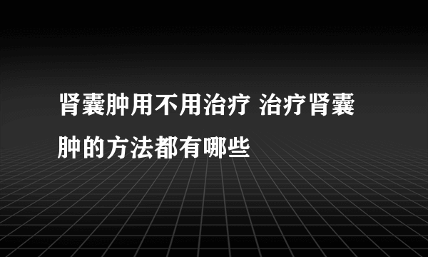 肾囊肿用不用治疗 治疗肾囊肿的方法都有哪些