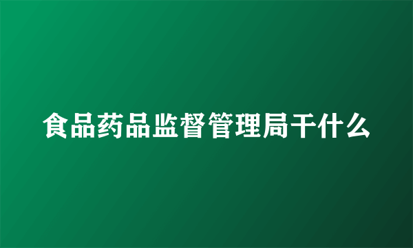 食品药品监督管理局干什么