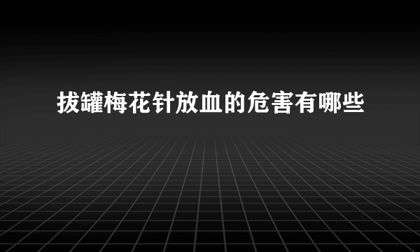 拔罐梅花针放血的危害有哪些