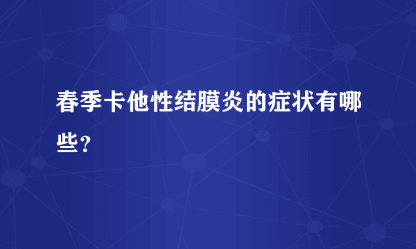 春季卡他性结膜炎的症状有哪些？