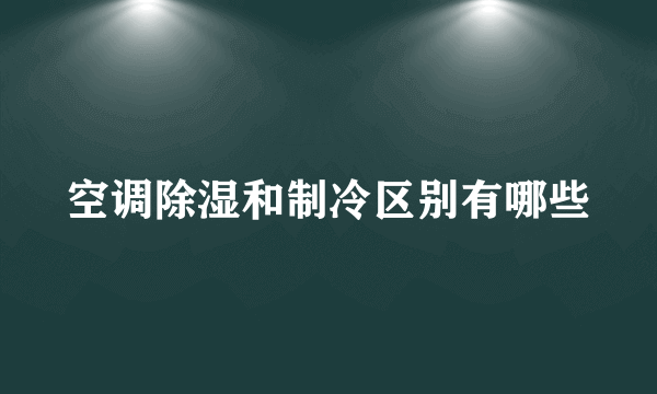 空调除湿和制冷区别有哪些