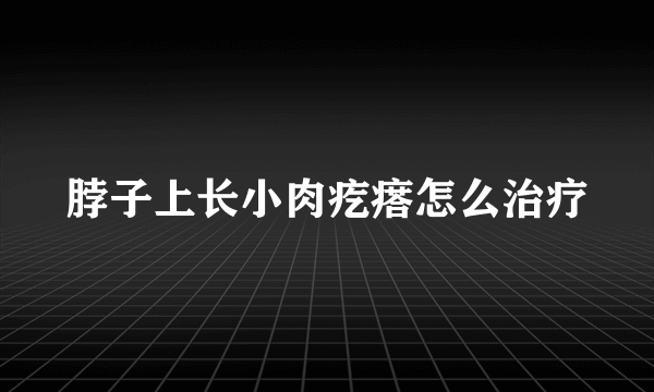 脖子上长小肉疙瘩怎么治疗