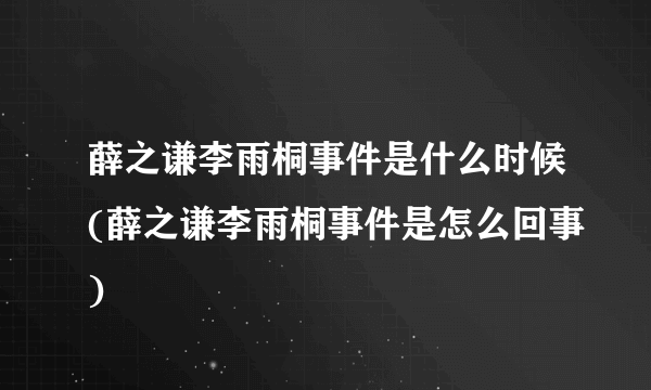 薛之谦李雨桐事件是什么时候(薛之谦李雨桐事件是怎么回事)