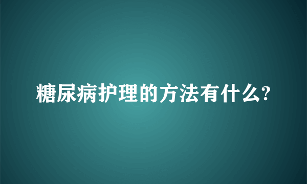 糖尿病护理的方法有什么?