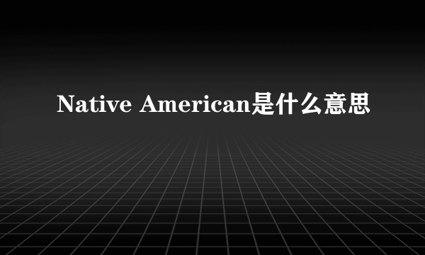 Native American是什么意思