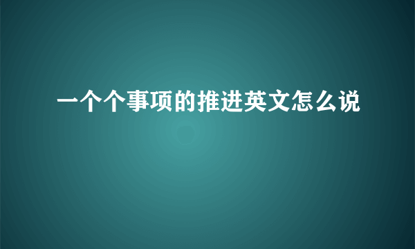 一个个事项的推进英文怎么说