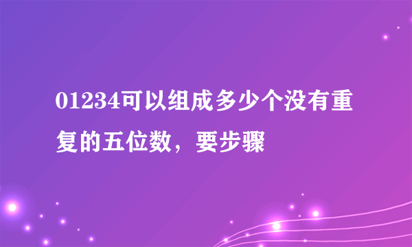 01234可以组成多少个没有重复的五位数，要步骤