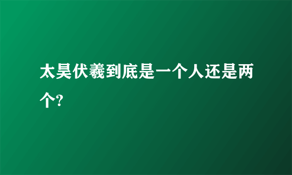 太昊伏羲到底是一个人还是两个?