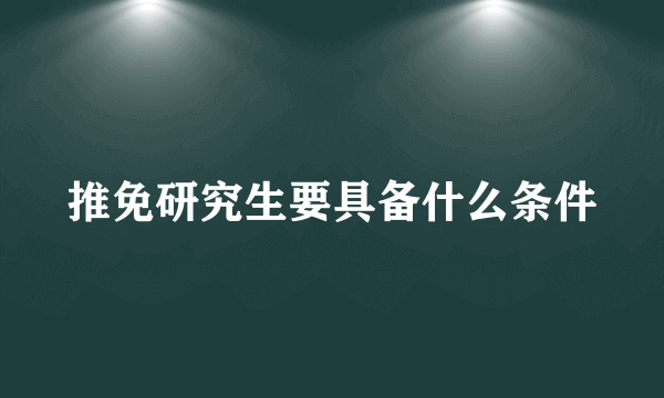 推免研究生要具备什么条件