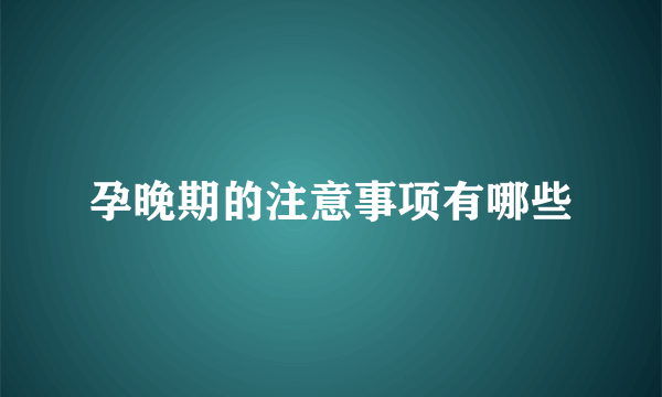 孕晚期的注意事项有哪些