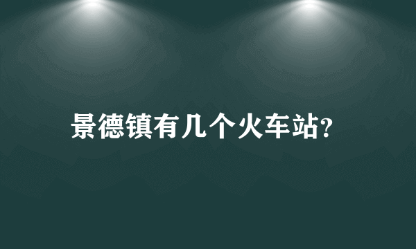 景德镇有几个火车站？