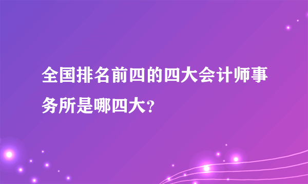 全国排名前四的四大会计师事务所是哪四大？