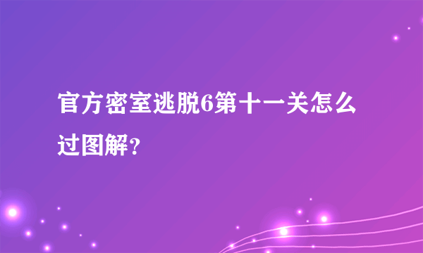 官方密室逃脱6第十一关怎么过图解？