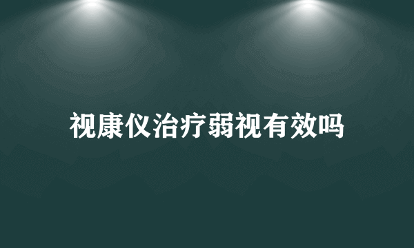 视康仪治疗弱视有效吗