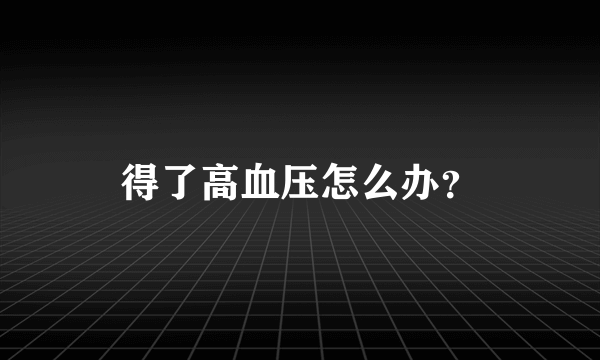 得了高血压怎么办？