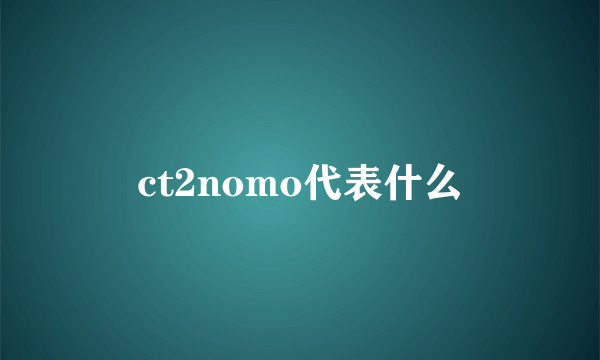 ct2nomo代表什么