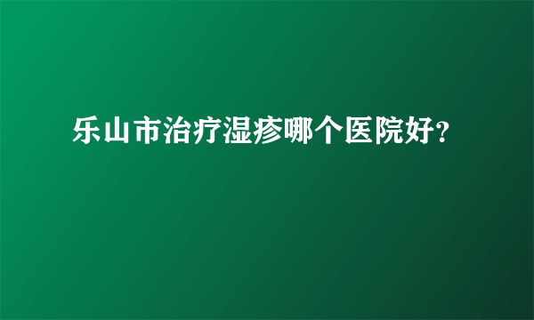 乐山市治疗湿疹哪个医院好？