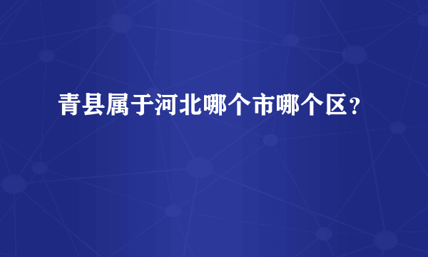 青县属于河北哪个市哪个区？