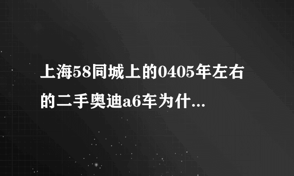 上海58同城上的0405年左右的二手奥迪a6车为什么这么便宜?只有三万左右？