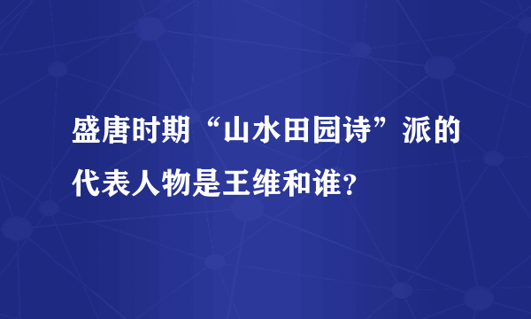 盛唐时期“山水田园诗”派的代表人物是王维和谁？