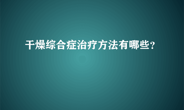 干燥综合症治疗方法有哪些？