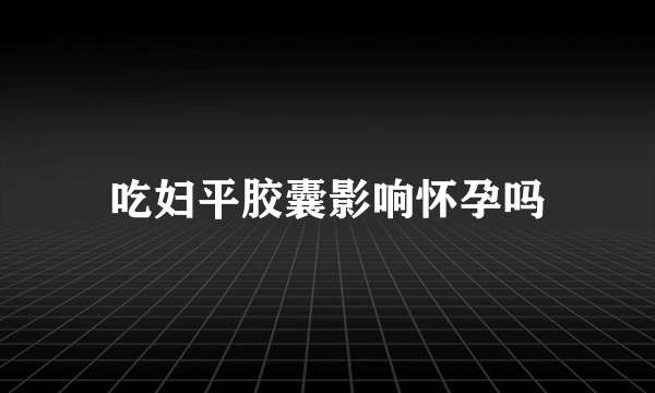 吃妇平胶囊影响怀孕吗