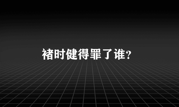 褚时健得罪了谁？