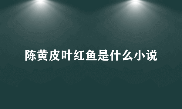 陈黄皮叶红鱼是什么小说