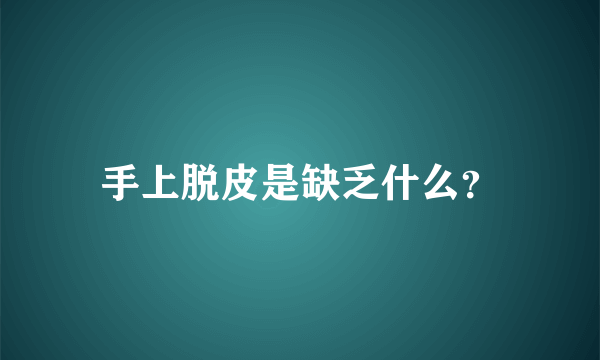 手上脱皮是缺乏什么？