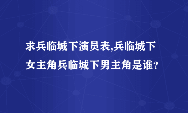 求兵临城下演员表,兵临城下女主角兵临城下男主角是谁？