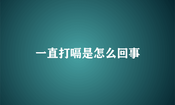 一直打嗝是怎么回事