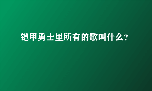 铠甲勇士里所有的歌叫什么？