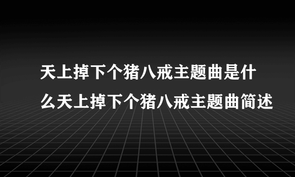 天上掉下个猪八戒主题曲是什么天上掉下个猪八戒主题曲简述