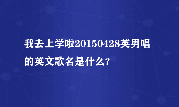 我去上学啦20150428英男唱的英文歌名是什么?