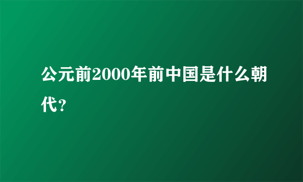 公元前2000年前中国是什么朝代？