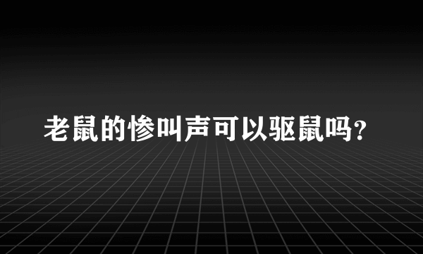 老鼠的惨叫声可以驱鼠吗？