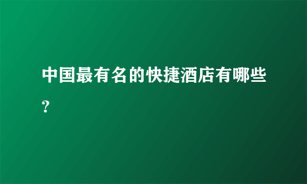 中国最有名的快捷酒店有哪些？