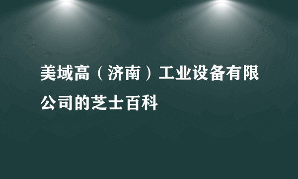 美域高（济南）工业设备有限公司的芝士百科