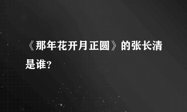 《那年花开月正圆》的张长清是谁？