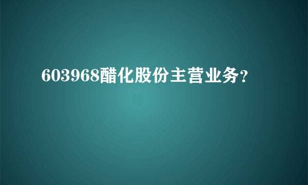 603968醋化股份主营业务？