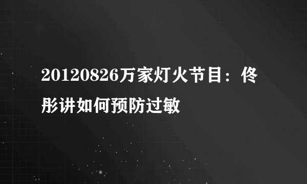 20120826万家灯火节目：佟彤讲如何预防过敏