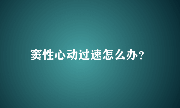 窦性心动过速怎么办？