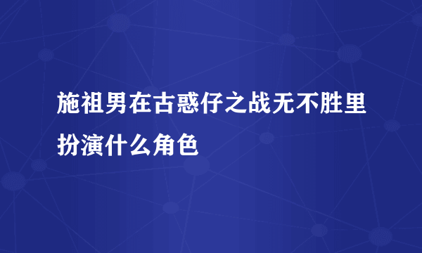 施祖男在古惑仔之战无不胜里扮演什么角色