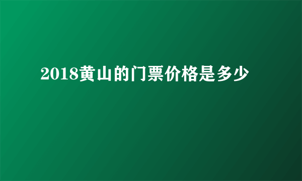 2018黄山的门票价格是多少