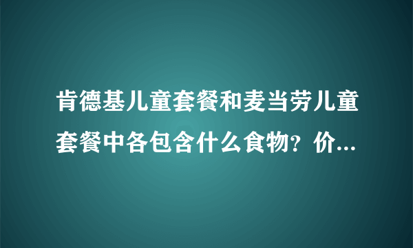 肯德基儿童套餐和麦当劳儿童套餐中各包含什么食物？价格是多少啊 ？