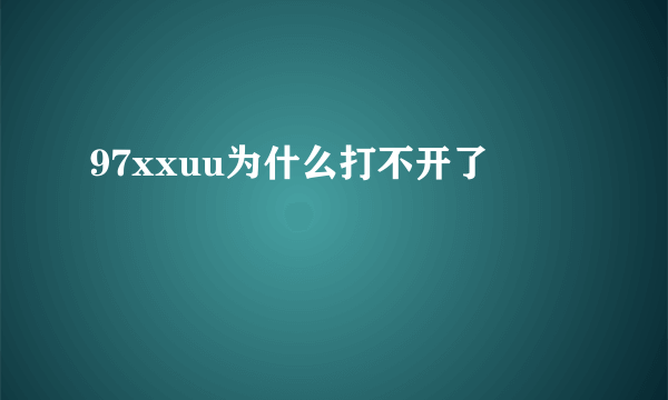 97xxuu为什么打不开了